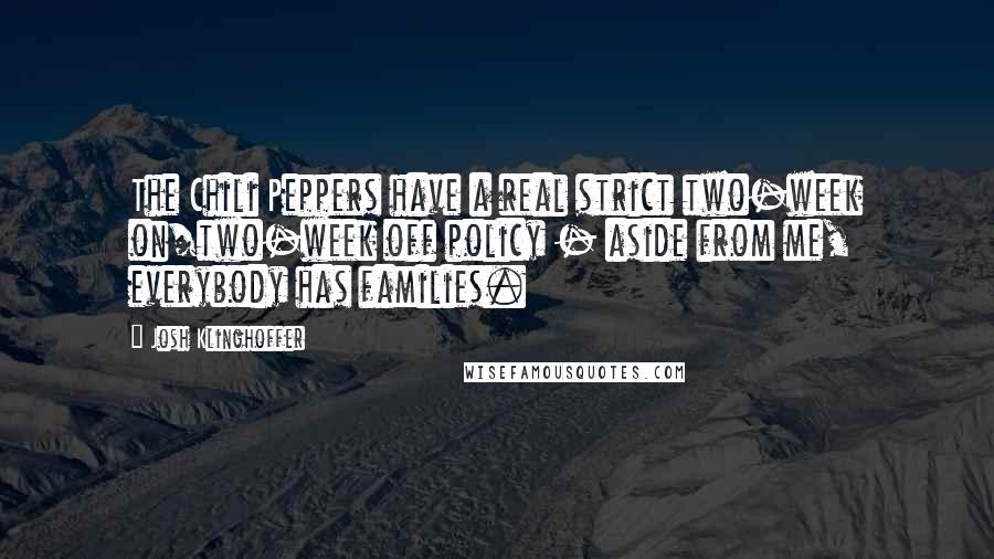 Josh Klinghoffer Quotes: The Chili Peppers have a real strict two-week on/two-week off policy - aside from me, everybody has families.