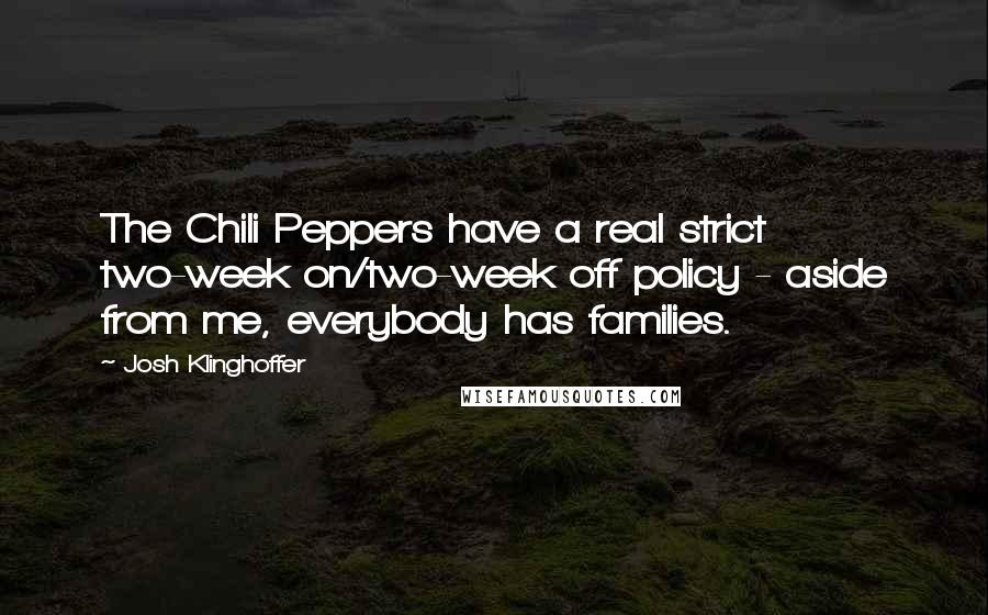 Josh Klinghoffer Quotes: The Chili Peppers have a real strict two-week on/two-week off policy - aside from me, everybody has families.