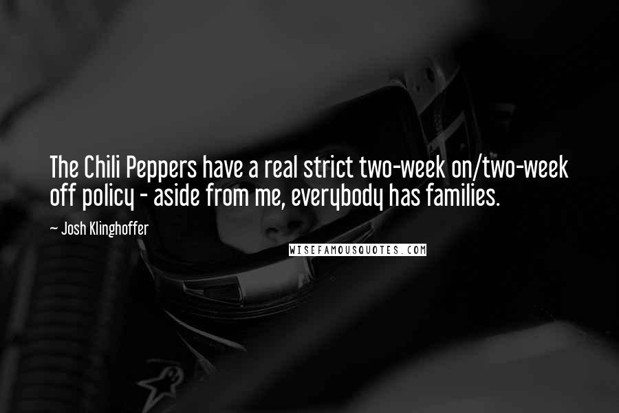 Josh Klinghoffer Quotes: The Chili Peppers have a real strict two-week on/two-week off policy - aside from me, everybody has families.