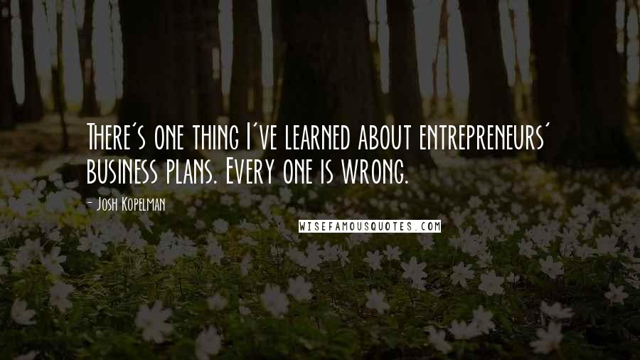 Josh Kopelman Quotes: There's one thing I've learned about entrepreneurs' business plans. Every one is wrong.