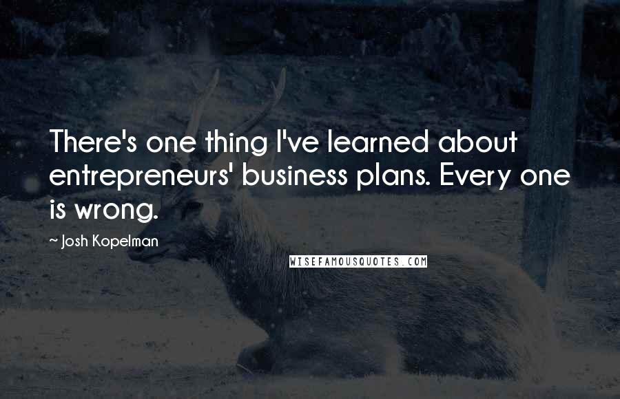 Josh Kopelman Quotes: There's one thing I've learned about entrepreneurs' business plans. Every one is wrong.