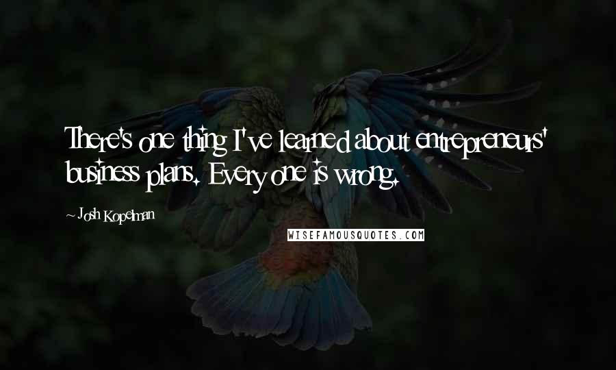 Josh Kopelman Quotes: There's one thing I've learned about entrepreneurs' business plans. Every one is wrong.