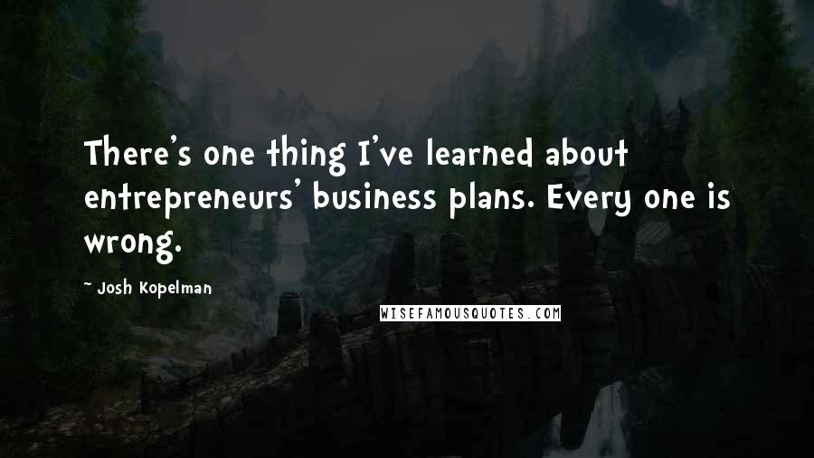 Josh Kopelman Quotes: There's one thing I've learned about entrepreneurs' business plans. Every one is wrong.