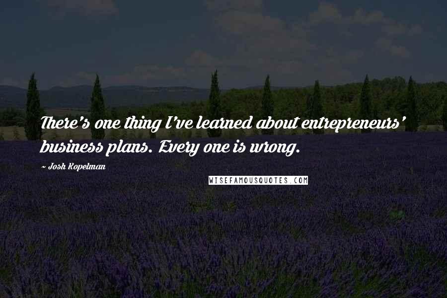 Josh Kopelman Quotes: There's one thing I've learned about entrepreneurs' business plans. Every one is wrong.