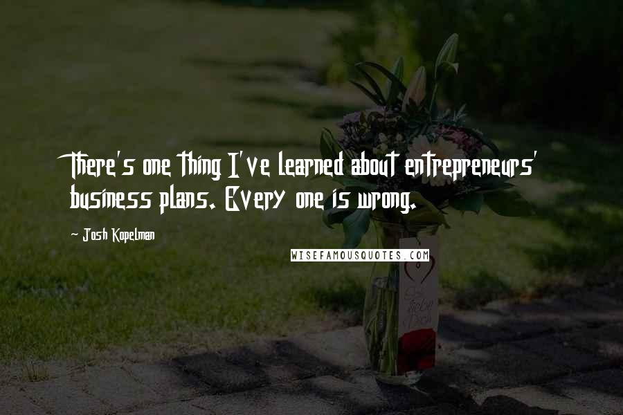 Josh Kopelman Quotes: There's one thing I've learned about entrepreneurs' business plans. Every one is wrong.