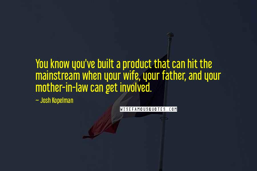 Josh Kopelman Quotes: You know you've built a product that can hit the mainstream when your wife, your father, and your mother-in-law can get involved.