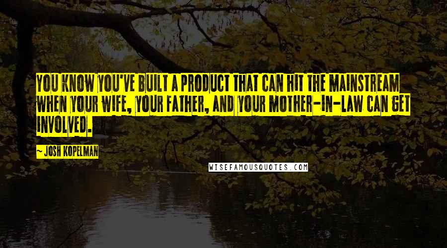 Josh Kopelman Quotes: You know you've built a product that can hit the mainstream when your wife, your father, and your mother-in-law can get involved.