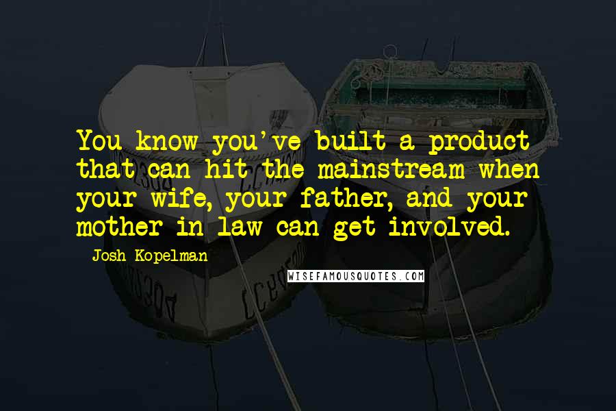 Josh Kopelman Quotes: You know you've built a product that can hit the mainstream when your wife, your father, and your mother-in-law can get involved.