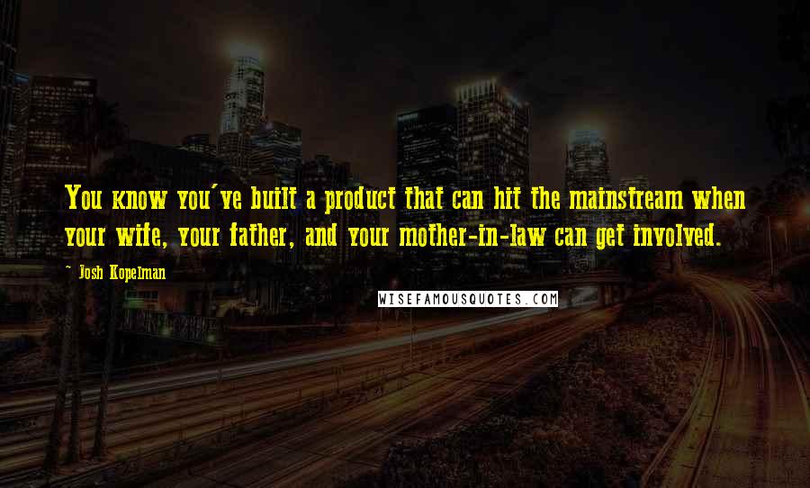 Josh Kopelman Quotes: You know you've built a product that can hit the mainstream when your wife, your father, and your mother-in-law can get involved.