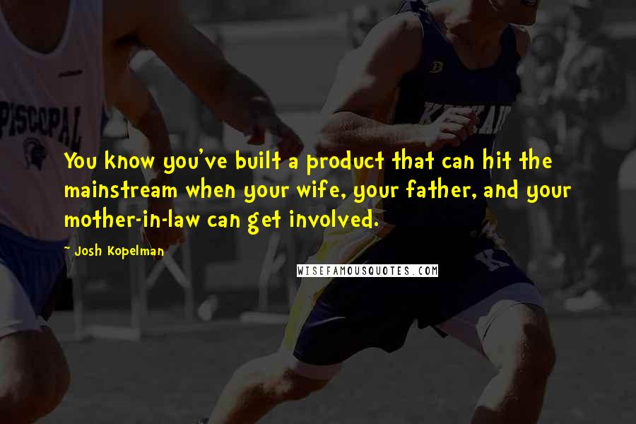 Josh Kopelman Quotes: You know you've built a product that can hit the mainstream when your wife, your father, and your mother-in-law can get involved.