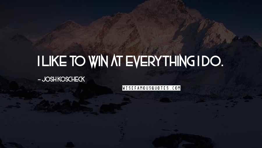 Josh Koscheck Quotes: I like to win at everything I do.