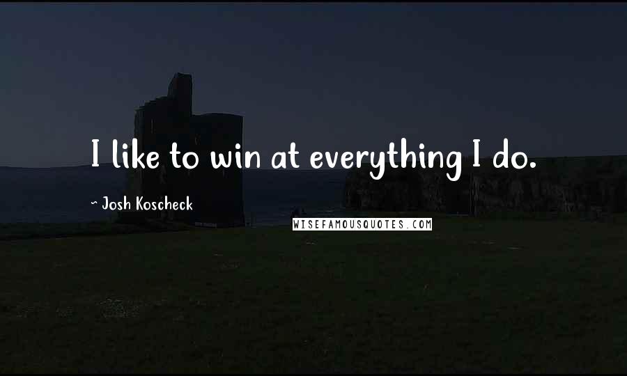 Josh Koscheck Quotes: I like to win at everything I do.