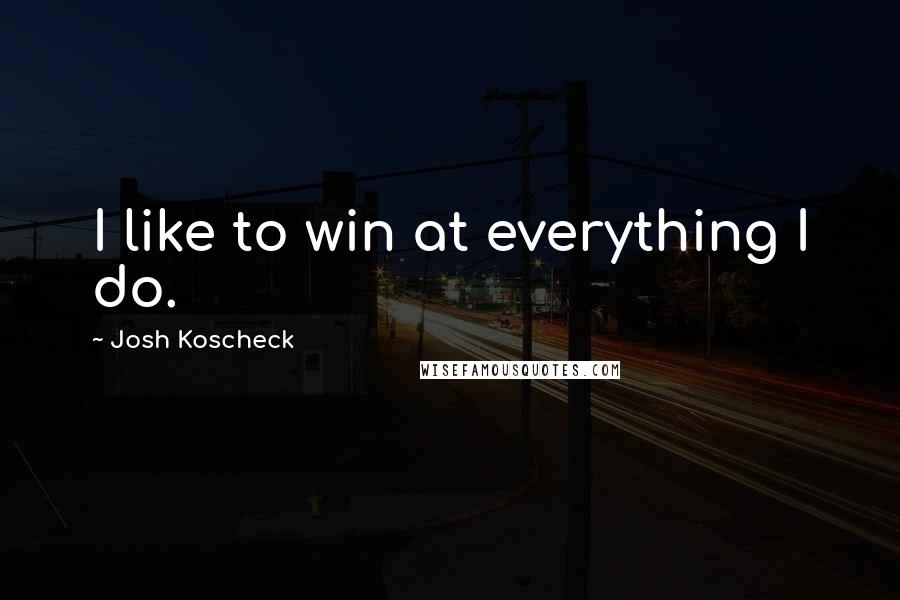 Josh Koscheck Quotes: I like to win at everything I do.