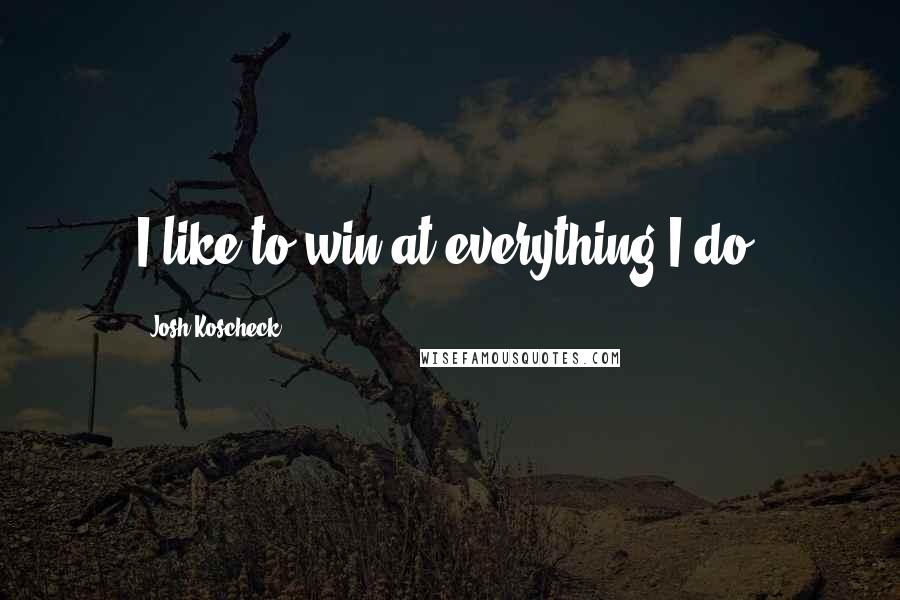 Josh Koscheck Quotes: I like to win at everything I do.