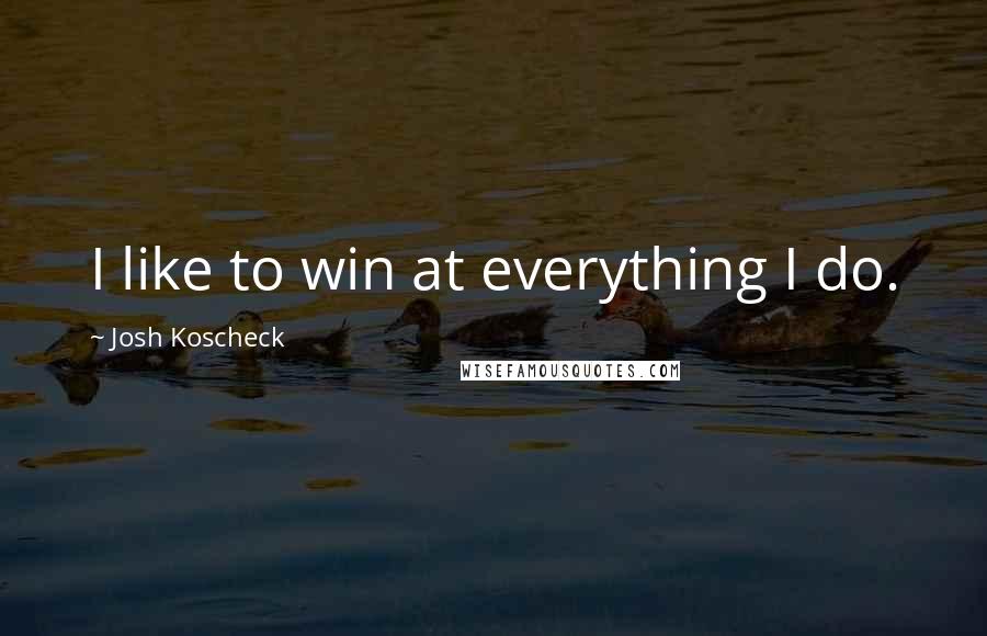 Josh Koscheck Quotes: I like to win at everything I do.