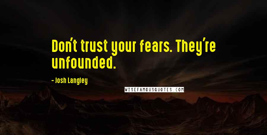 Josh Langley Quotes: Don't trust your fears. They're unfounded.