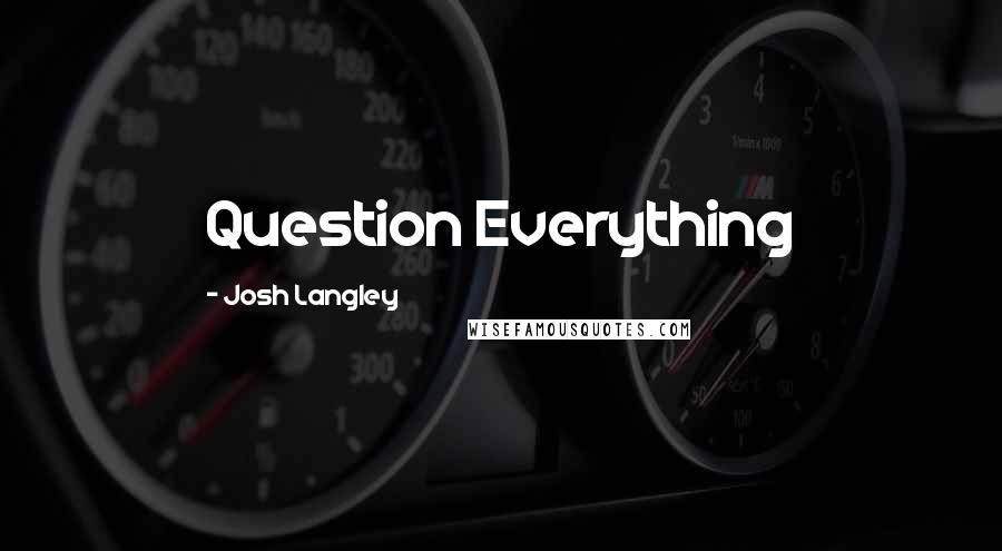 Josh Langley Quotes: Question Everything