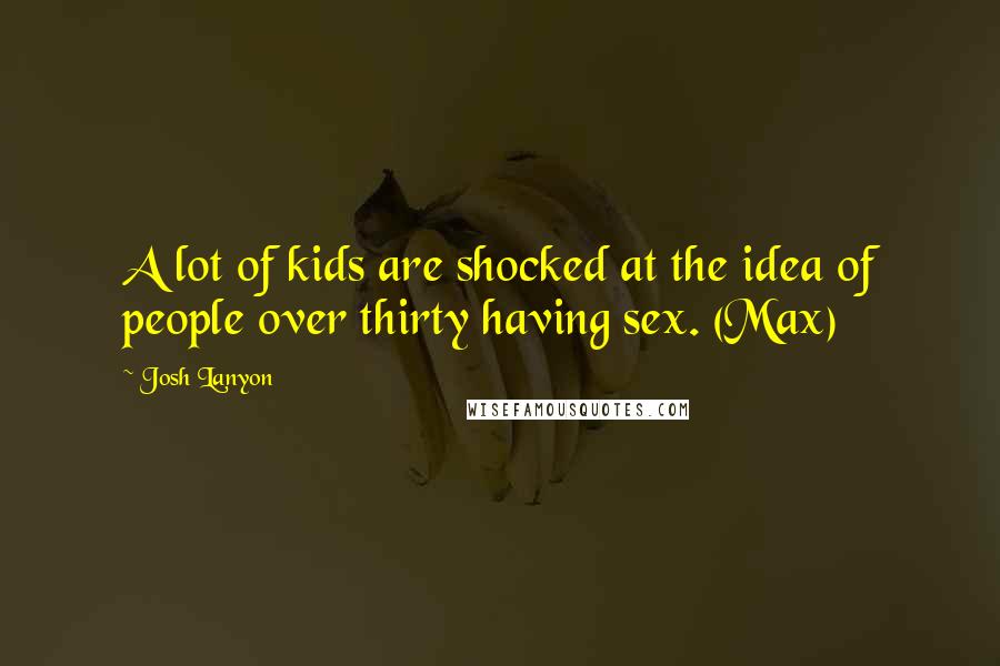 Josh Lanyon Quotes: A lot of kids are shocked at the idea of people over thirty having sex. (Max)
