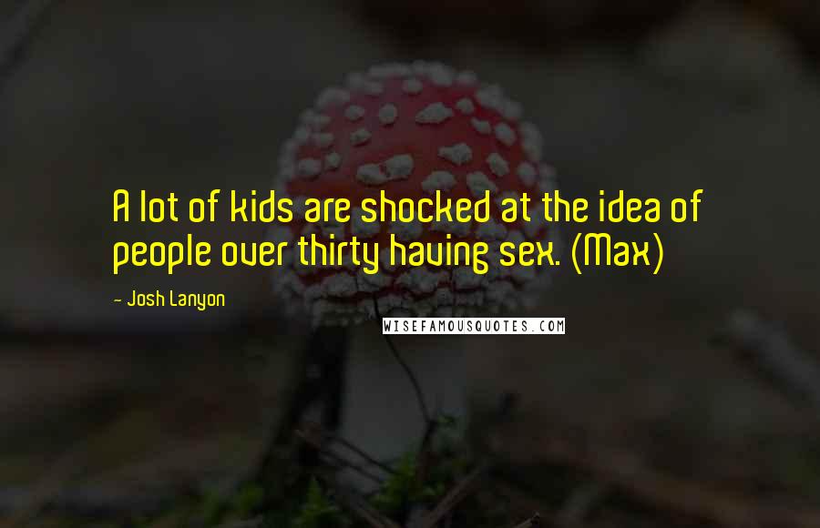 Josh Lanyon Quotes: A lot of kids are shocked at the idea of people over thirty having sex. (Max)