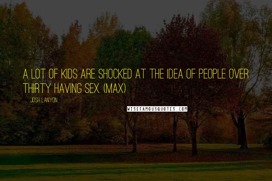 Josh Lanyon Quotes: A lot of kids are shocked at the idea of people over thirty having sex. (Max)