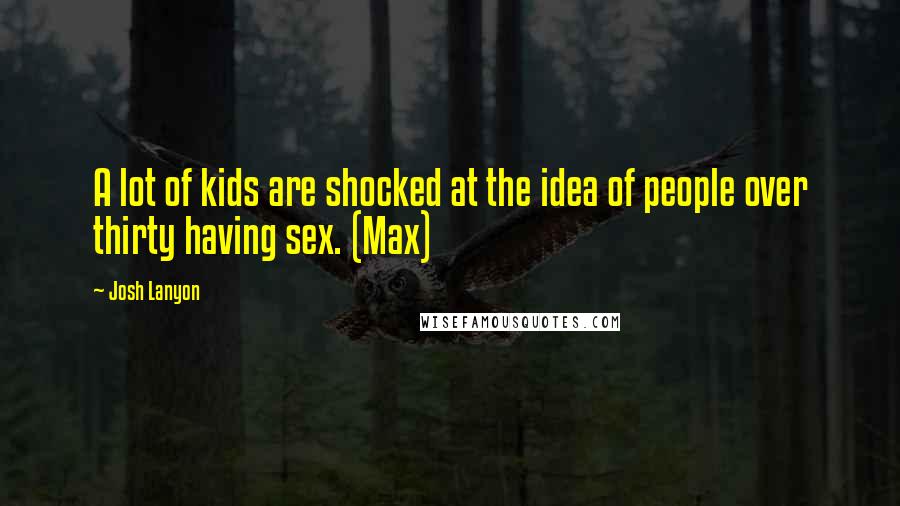 Josh Lanyon Quotes: A lot of kids are shocked at the idea of people over thirty having sex. (Max)