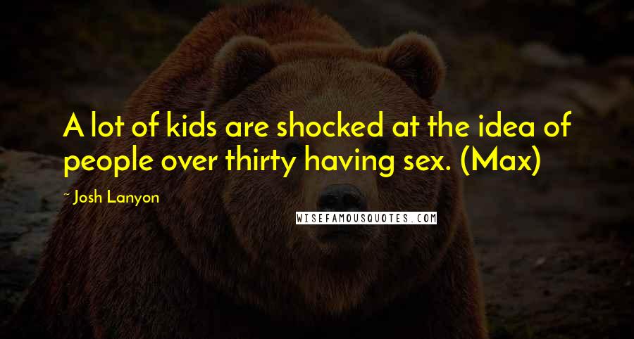 Josh Lanyon Quotes: A lot of kids are shocked at the idea of people over thirty having sex. (Max)