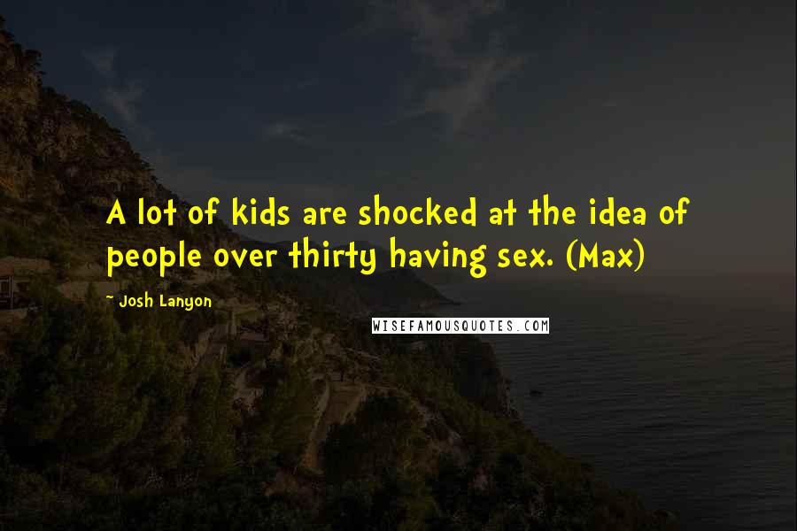 Josh Lanyon Quotes: A lot of kids are shocked at the idea of people over thirty having sex. (Max)