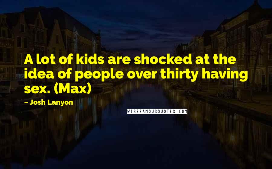 Josh Lanyon Quotes: A lot of kids are shocked at the idea of people over thirty having sex. (Max)