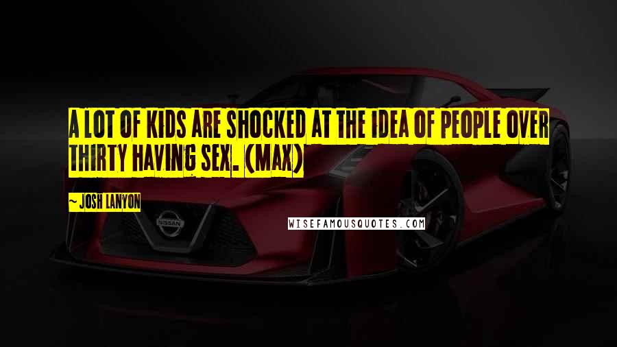 Josh Lanyon Quotes: A lot of kids are shocked at the idea of people over thirty having sex. (Max)