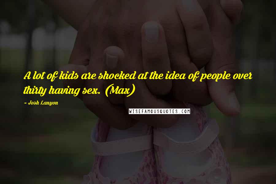 Josh Lanyon Quotes: A lot of kids are shocked at the idea of people over thirty having sex. (Max)