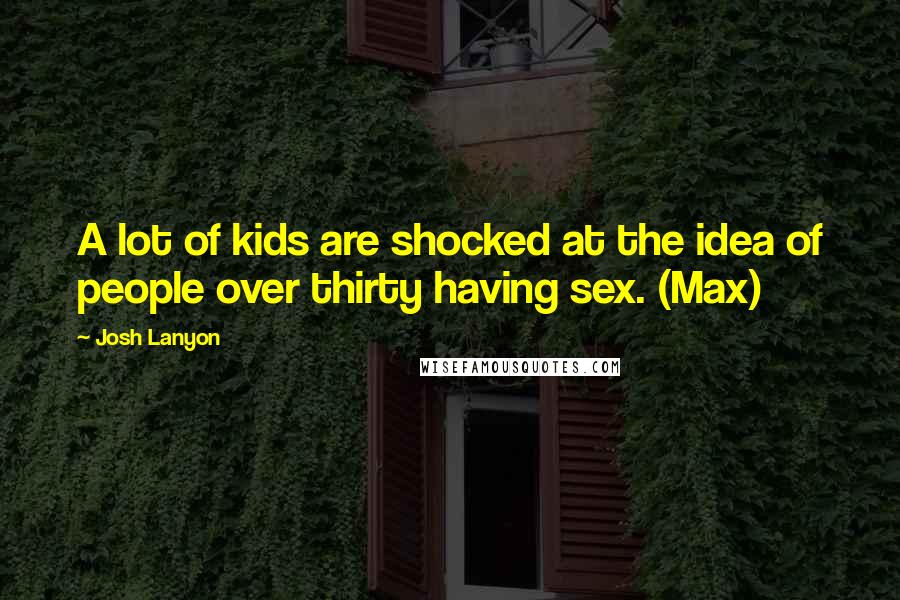 Josh Lanyon Quotes: A lot of kids are shocked at the idea of people over thirty having sex. (Max)