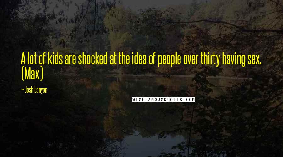 Josh Lanyon Quotes: A lot of kids are shocked at the idea of people over thirty having sex. (Max)