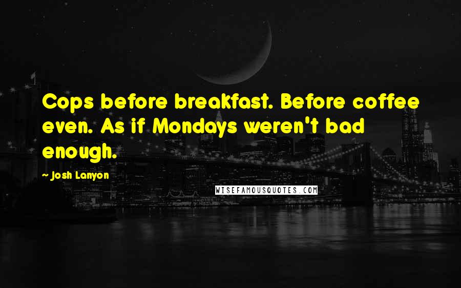 Josh Lanyon Quotes: Cops before breakfast. Before coffee even. As if Mondays weren't bad enough.
