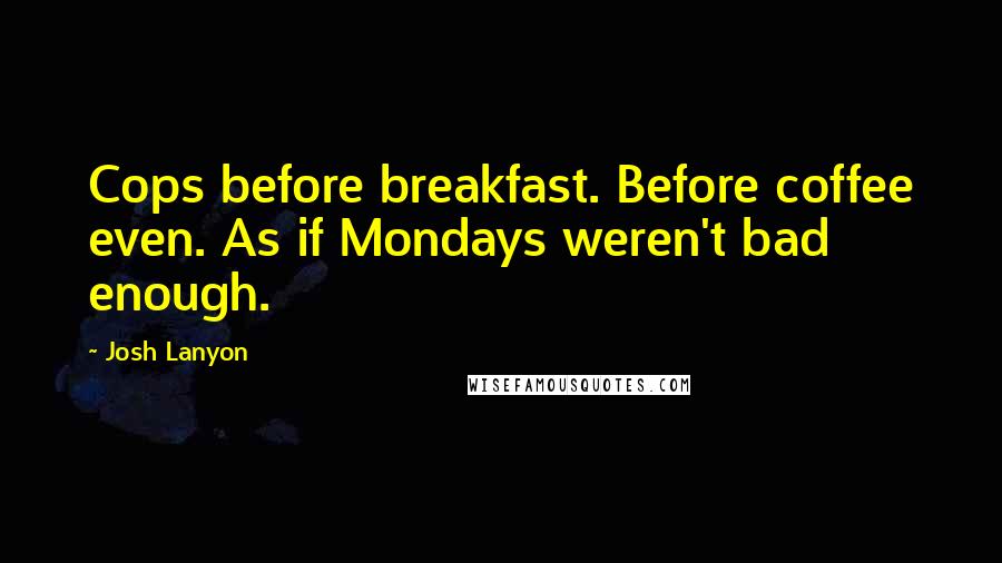 Josh Lanyon Quotes: Cops before breakfast. Before coffee even. As if Mondays weren't bad enough.