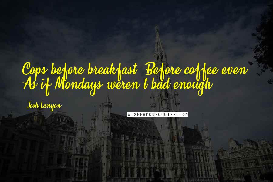 Josh Lanyon Quotes: Cops before breakfast. Before coffee even. As if Mondays weren't bad enough.