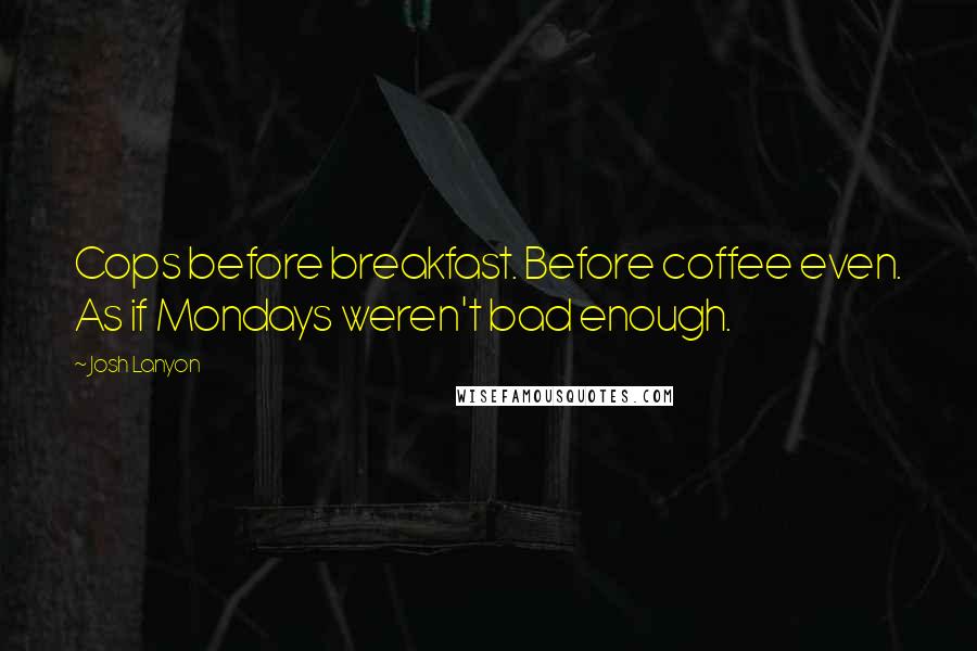 Josh Lanyon Quotes: Cops before breakfast. Before coffee even. As if Mondays weren't bad enough.