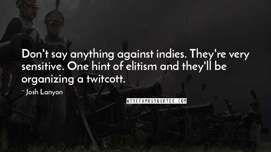 Josh Lanyon Quotes: Don't say anything against indies. They're very sensitive. One hint of elitism and they'll be organizing a twitcott.
