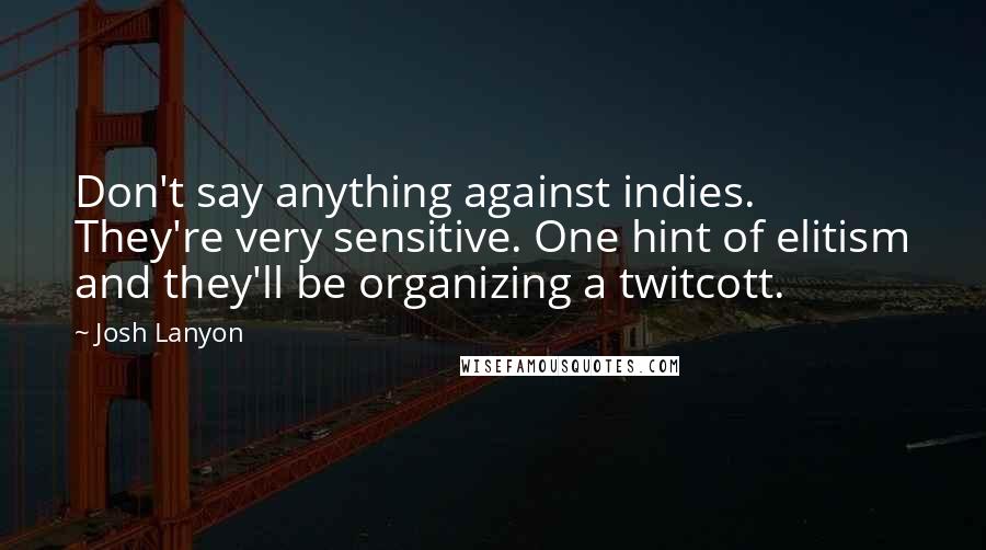 Josh Lanyon Quotes: Don't say anything against indies. They're very sensitive. One hint of elitism and they'll be organizing a twitcott.