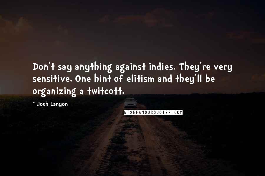Josh Lanyon Quotes: Don't say anything against indies. They're very sensitive. One hint of elitism and they'll be organizing a twitcott.