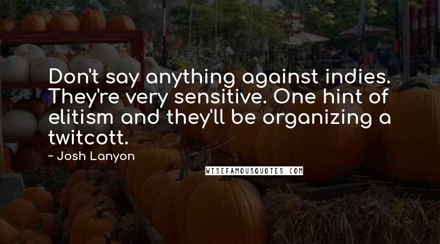 Josh Lanyon Quotes: Don't say anything against indies. They're very sensitive. One hint of elitism and they'll be organizing a twitcott.