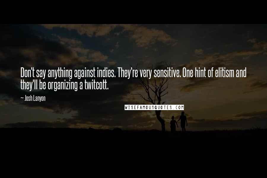 Josh Lanyon Quotes: Don't say anything against indies. They're very sensitive. One hint of elitism and they'll be organizing a twitcott.