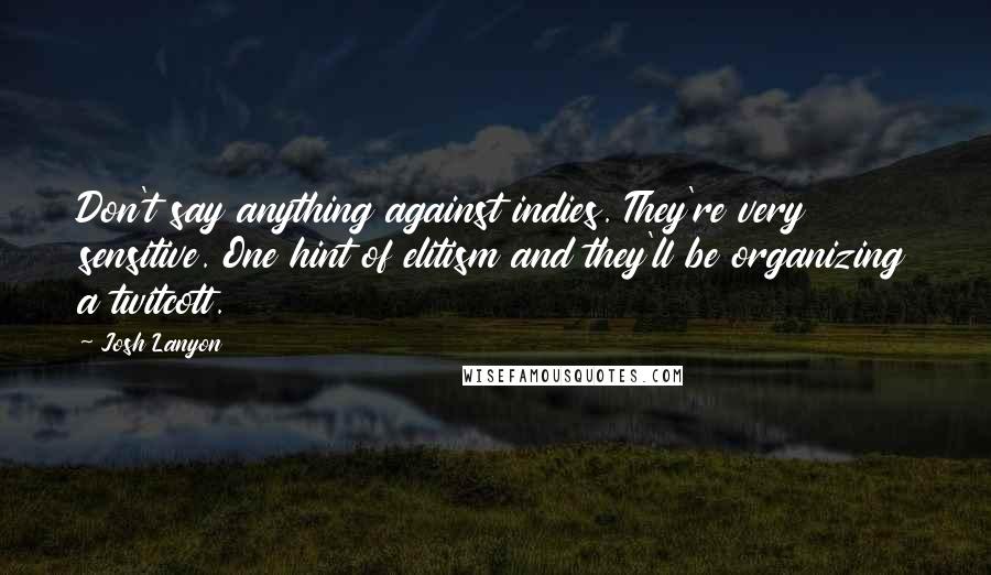 Josh Lanyon Quotes: Don't say anything against indies. They're very sensitive. One hint of elitism and they'll be organizing a twitcott.