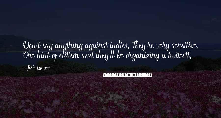 Josh Lanyon Quotes: Don't say anything against indies. They're very sensitive. One hint of elitism and they'll be organizing a twitcott.
