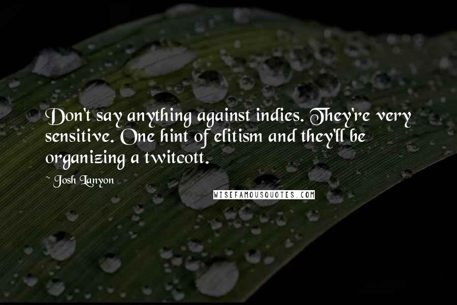 Josh Lanyon Quotes: Don't say anything against indies. They're very sensitive. One hint of elitism and they'll be organizing a twitcott.