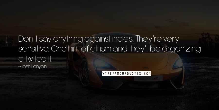 Josh Lanyon Quotes: Don't say anything against indies. They're very sensitive. One hint of elitism and they'll be organizing a twitcott.