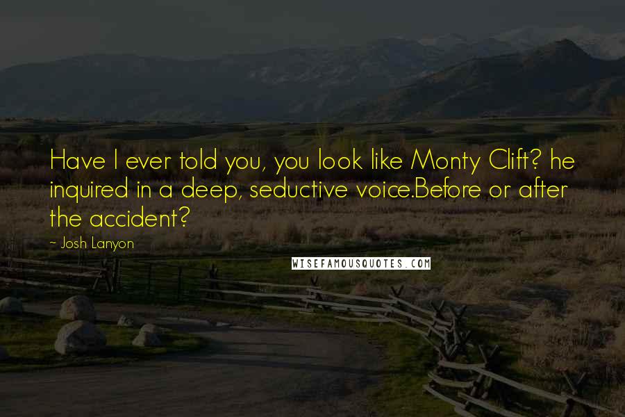 Josh Lanyon Quotes: Have I ever told you, you look like Monty Clift? he inquired in a deep, seductive voice.Before or after the accident?