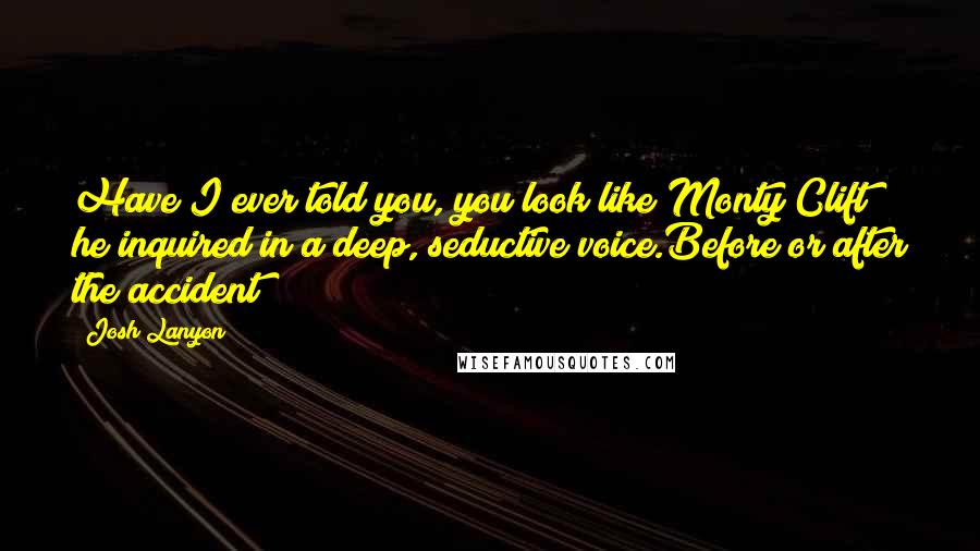 Josh Lanyon Quotes: Have I ever told you, you look like Monty Clift? he inquired in a deep, seductive voice.Before or after the accident?