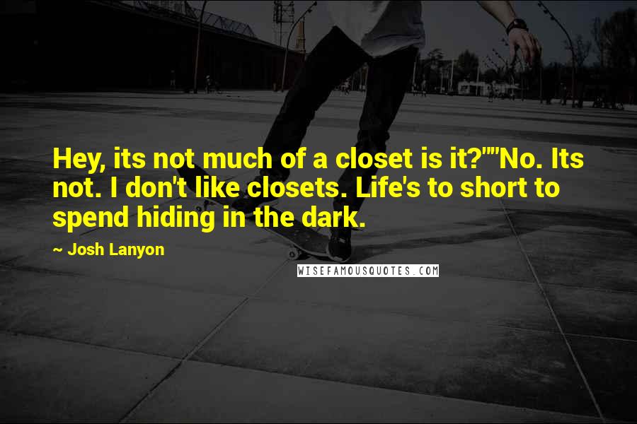 Josh Lanyon Quotes: Hey, its not much of a closet is it?""No. Its not. I don't like closets. Life's to short to spend hiding in the dark.