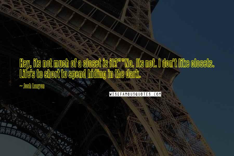 Josh Lanyon Quotes: Hey, its not much of a closet is it?""No. Its not. I don't like closets. Life's to short to spend hiding in the dark.