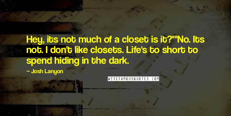 Josh Lanyon Quotes: Hey, its not much of a closet is it?""No. Its not. I don't like closets. Life's to short to spend hiding in the dark.